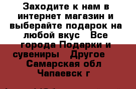 Заходите к нам в интернет-магазин и выберайте подарок на любой вкус - Все города Подарки и сувениры » Другое   . Самарская обл.,Чапаевск г.